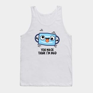 You Mask Think I'm Mad Funny Mask Pun Tank Top